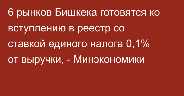 6 рынков Бишкека готовятся ко вступлению в реестр со ставкой единого налога 0,1% от выручки, - Минэкономики 