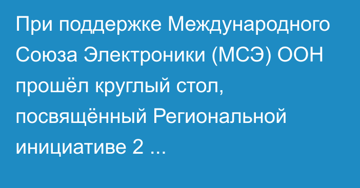 При поддержке Международного Союза Электроники (МСЭ) ООН прошёл круглый стол, посвящённый Региональной инициативе 2 «Кибербезопасность и защита персональных данных».