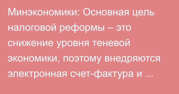 Минэкономики: Основная цель налоговой реформы – это снижение уровня теневой экономики, поэтому внедряются электронная счет-фактура и ККМ