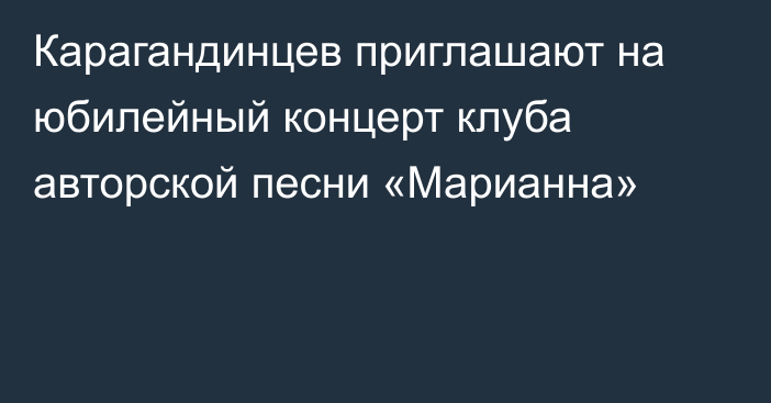 Карагандинцев приглашают на юбилейный концерт клуба авторской песни «Марианна»