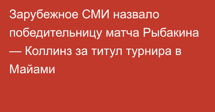 Зарубежное СМИ назвало победительницу матча Рыбакина — Коллинз за титул турнира в Майами