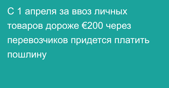 С 1 апреля за ввоз личных товаров дороже €200 через перевозчиков придется платить пошлину