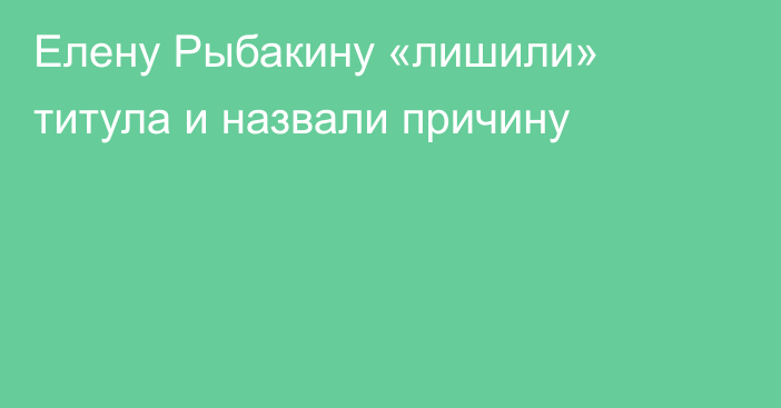 Елену Рыбакину «лишили» титула и назвали причину