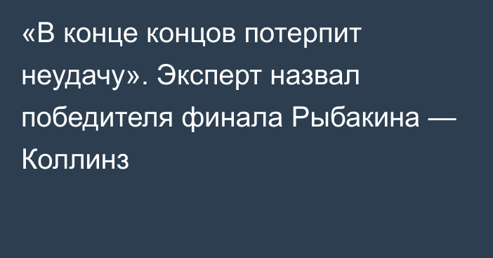 «В конце концов потерпит неудачу». Эксперт назвал победителя финала Рыбакина — Коллинз