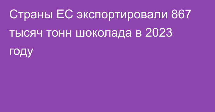 Страны ЕС экспортировали 867 тысяч тонн шоколада в 2023 году