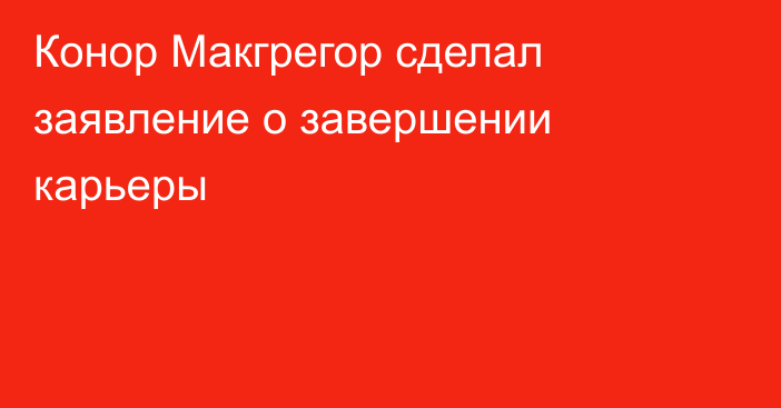 Конор Макгрегор сделал заявление о завершении карьеры