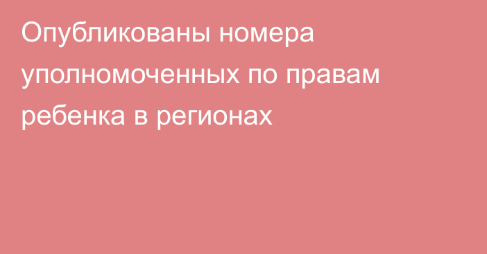 Опубликованы номера уполномоченных по правам ребенка в регионах