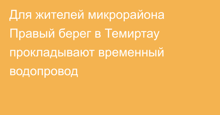 Для жителей микрорайона Правый берег в Темиртау прокладывают временный водопровод