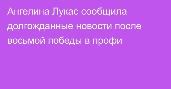 Ангелина Лукас сообщила долгожданные новости после восьмой победы в профи