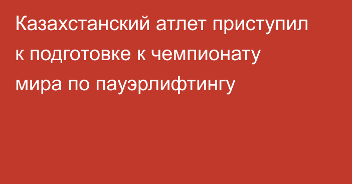 Казахстанский атлет приступил к подготовке к чемпионату мира по пауэрлифтингу