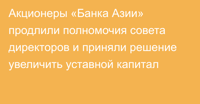 Акционеры «Банка Азии» продлили полномочия совета директоров и приняли решение увеличить уставной капитал