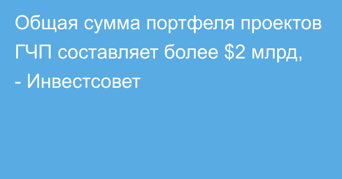 Общая сумма портфеля проектов ГЧП составляет более $2 млрд, - Инвестсовет