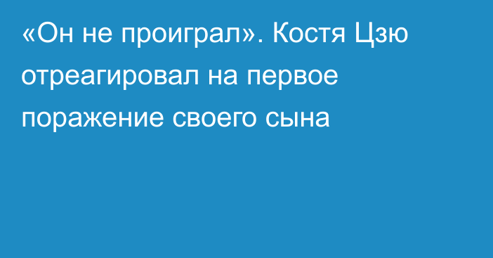 «Он не проиграл». Костя Цзю отреагировал на первое поражение своего сына