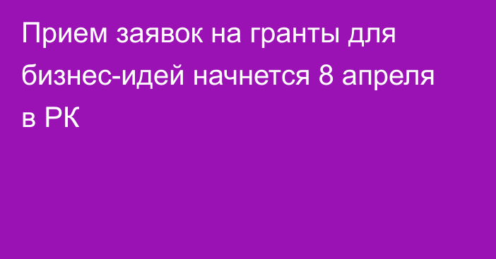 Прием заявок на гранты для бизнес-идей начнется 8 апреля в РК