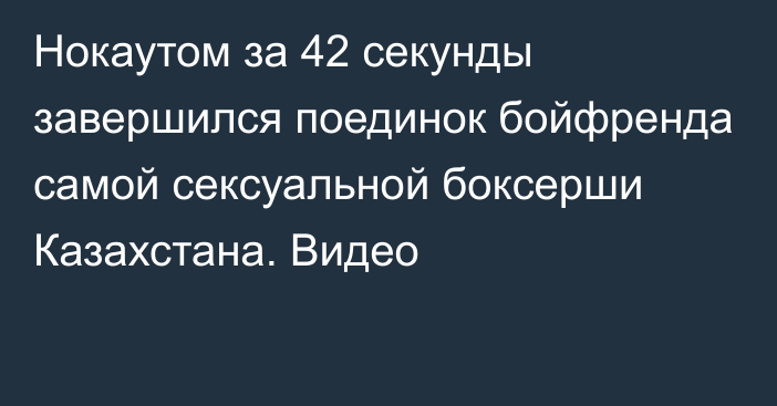 Нокаутом за 42 секунды завершился поединок бойфренда самой сексуальной боксерши Казахстана. Видео