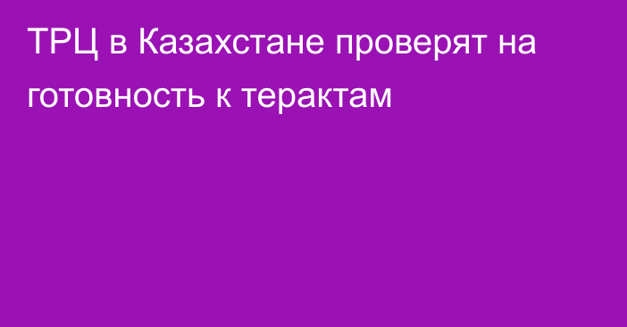 ТРЦ в Казахстане проверят на готовность к терактам