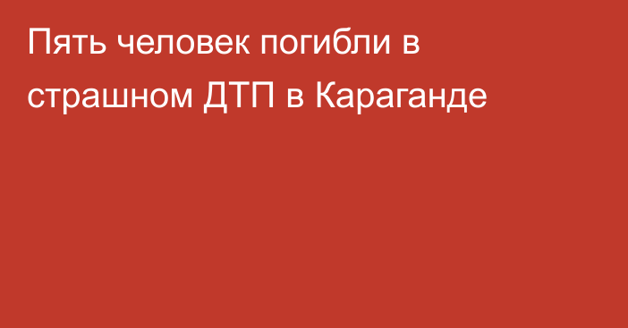 Пять человек погибли в страшном ДТП в Караганде