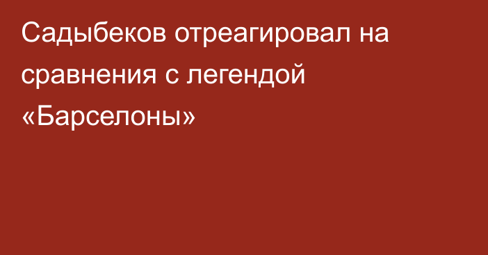 Садыбеков отреагировал на сравнения с легендой «Барселоны»