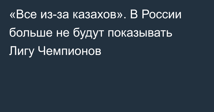 «Все из-за казахов». В России больше не будут показывать Лигу Чемпионов