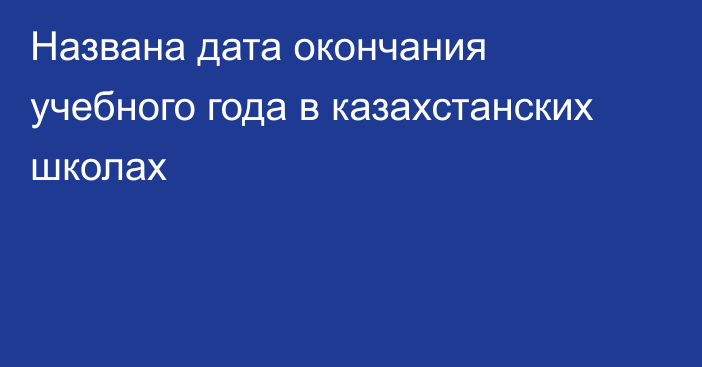 Названа дата окончания учебного года в казахстанских школах