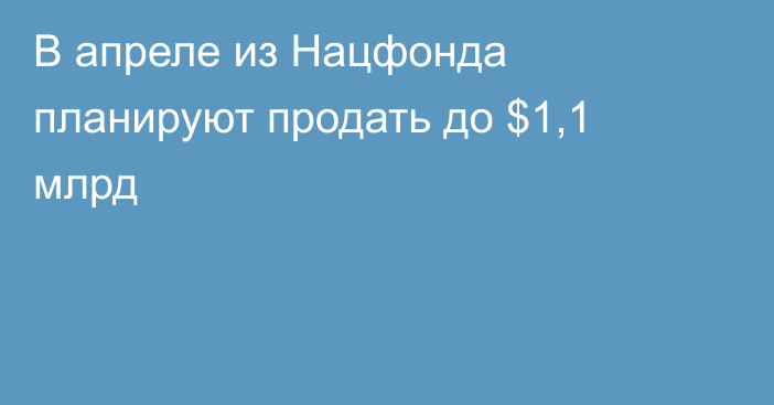 В апреле из Нацфонда планируют продать до $1,1 млрд