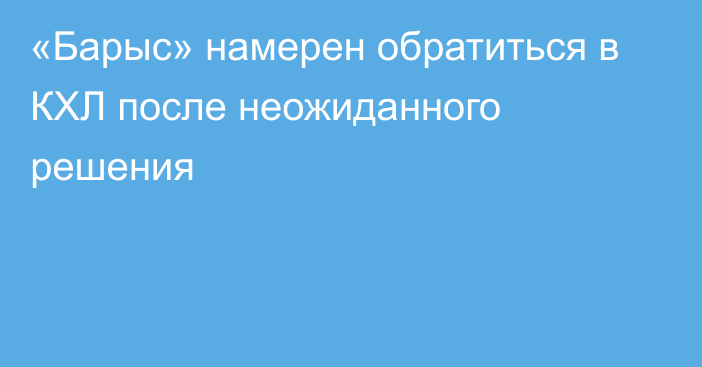 «Барыс» намерен обратиться в КХЛ после неожиданного решения