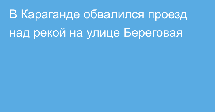 В Караганде обвалился проезд над рекой на улице Береговая