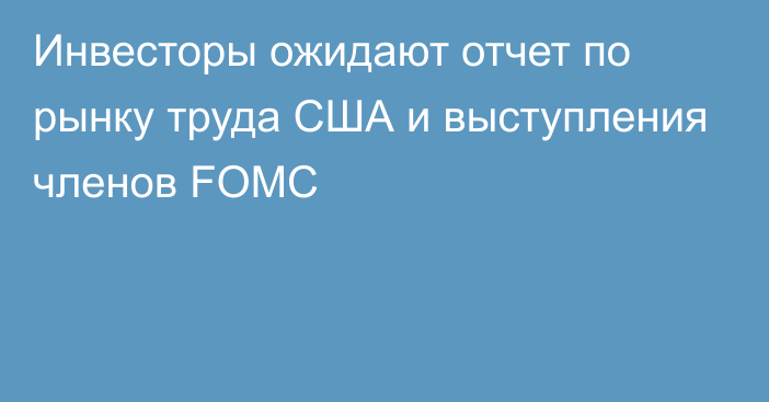 Инвесторы ожидают отчет по рынку труда США и выступления членов FOMC