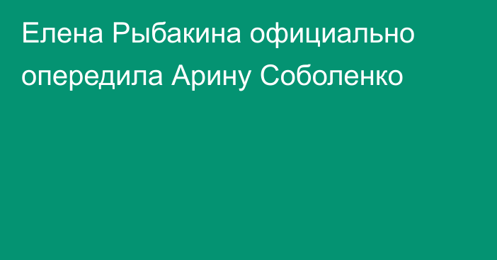 Елена Рыбакина официально опередила Арину Соболенко