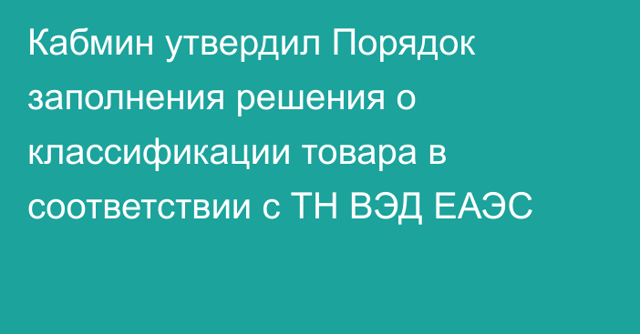 Кабмин утвердил  Порядок заполнения решения о классификации товара в соответствии с ТН ВЭД ЕАЭС