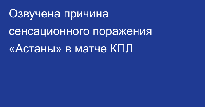 Озвучена причина сенсационного поражения «Астаны» в матче КПЛ