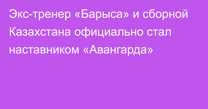 Экс-тренер «Барыса» и сборной Казахстана официально стал наставником «Авангарда»