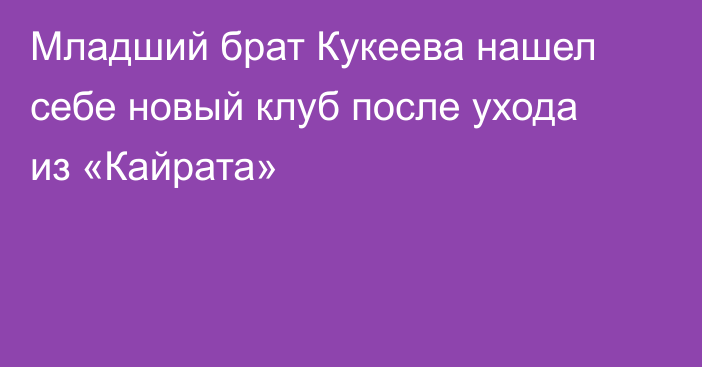 Младший брат Кукеева нашел себе новый клуб после ухода из «Кайрата»