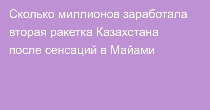 Сколько миллионов заработала вторая ракетка Казахстана после сенсаций в Майами