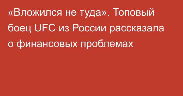 «Вложился не туда». Топовый боец UFC из России рассказала о финансовых проблемах