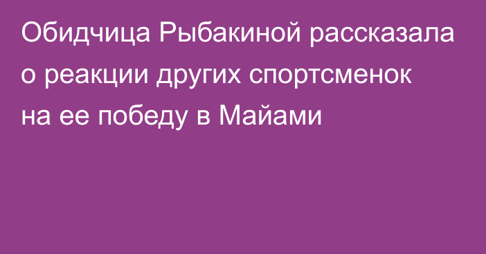 Обидчица Рыбакиной рассказала о реакции других спортсменок на ее победу в Майами