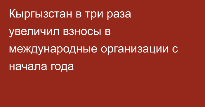 Кыргызстан в три раза увеличил взносы в международные организации с начала года