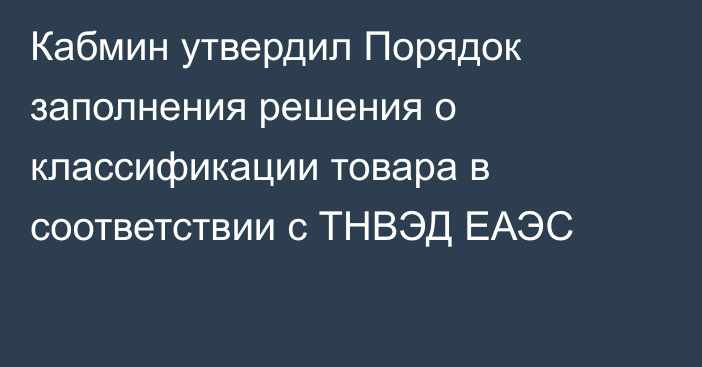 Кабмин утвердил Порядок заполнения решения о классификации товара в соответствии с ТНВЭД ЕАЭС