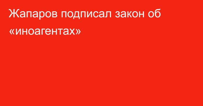 Жапаров подписал закон об «иноагентах»