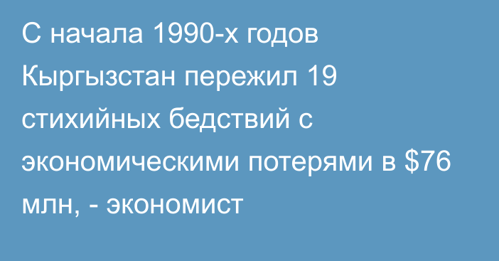 С начала 1990-х годов Кыргызстан пережил 19 стихийных бедствий с экономическими потерями в $76 млн, - экономист