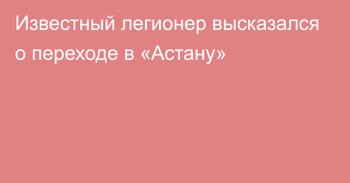 Известный легионер высказался о переходе в «Астану»