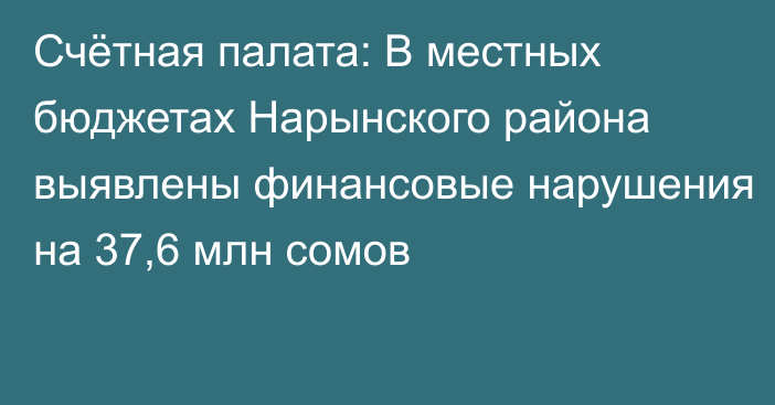 Счётная палата: В местных бюджетах Нарынского района выявлены финансовые нарушения на 37,6 млн сомов