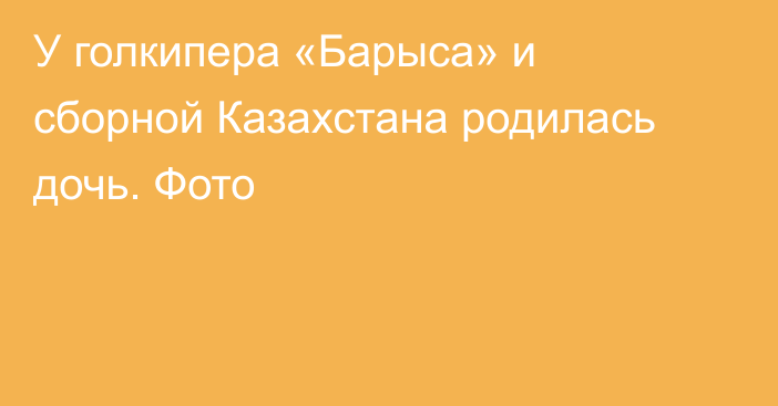 У голкипера «Барыса» и сборной Казахстана родилась дочь. Фото