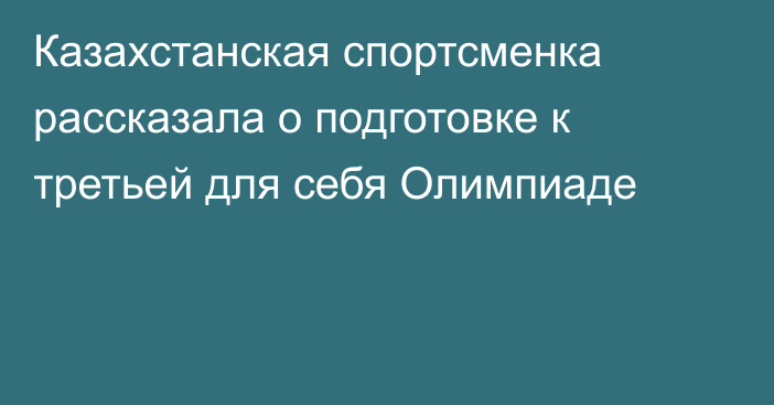 Казахстанская спортсменка рассказала о подготовке к третьей для себя Олимпиаде