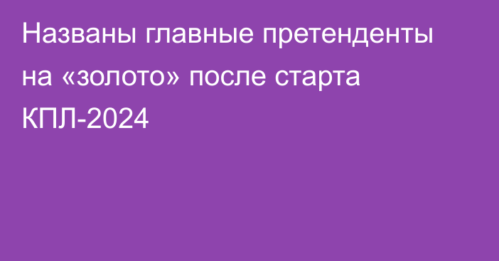 Названы главные претенденты на «золото» после старта КПЛ-2024