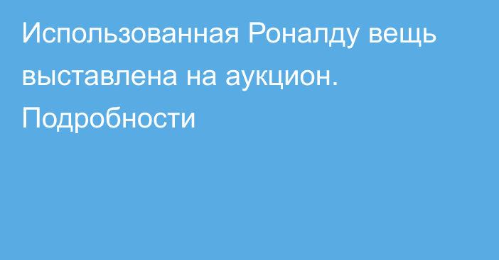 Использованная Роналду вещь выставлена на аукцион. Подробности