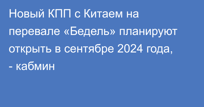 Новый КПП с Китаем на перевале «Бедель» планируют открыть в сентябре 2024 года, - кабмин