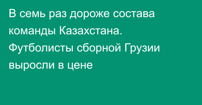 В семь раз дороже состава команды Казахстана. Футболисты сборной Грузии выросли в цене