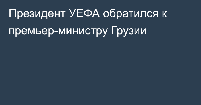 Президент УЕФА обратился к премьер-министру Грузии