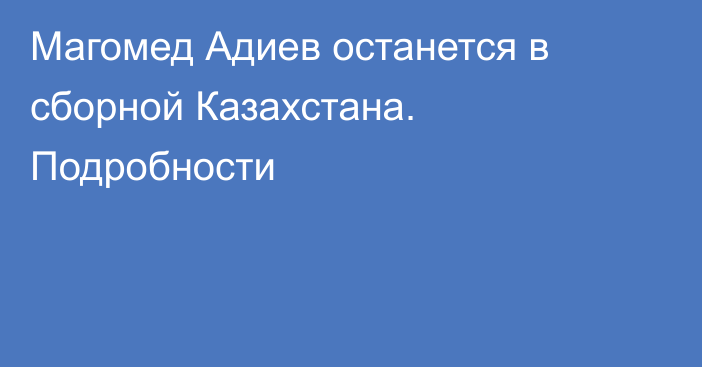 Магомед Адиев останется в сборной Казахстана. Подробности